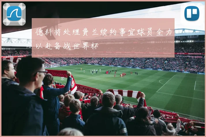 德科将处理费兰续约事宜球员全力以赴备战世界杯