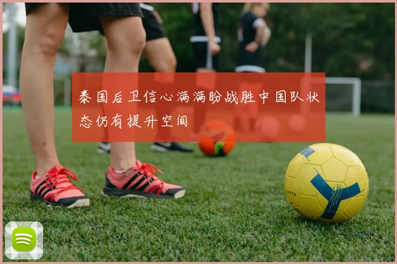 泰国后卫信心满满盼战胜中国队状态仍有提升空间