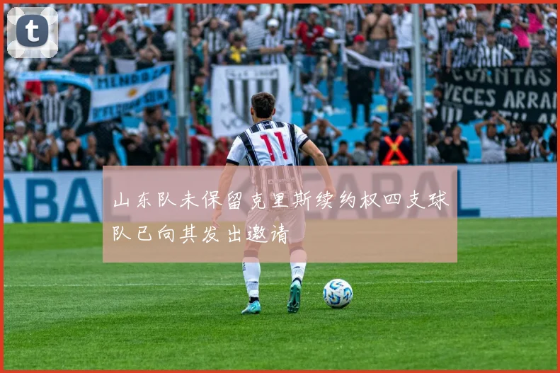 山东队未保留克里斯续约权四支球队已向其发出邀请