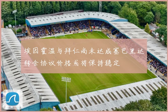 埃因霍温与拜仁尚未达成塞巴里达转会协议价格或将保持稳定