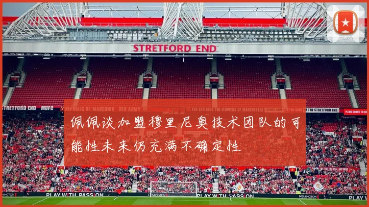 佩佩谈加盟穆里尼奥技术团队的可能性未来仍充满不确定性
