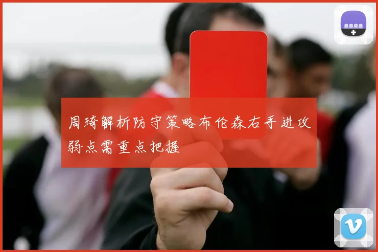 周琦解析防守策略布伦森右手进攻弱点需重点把握