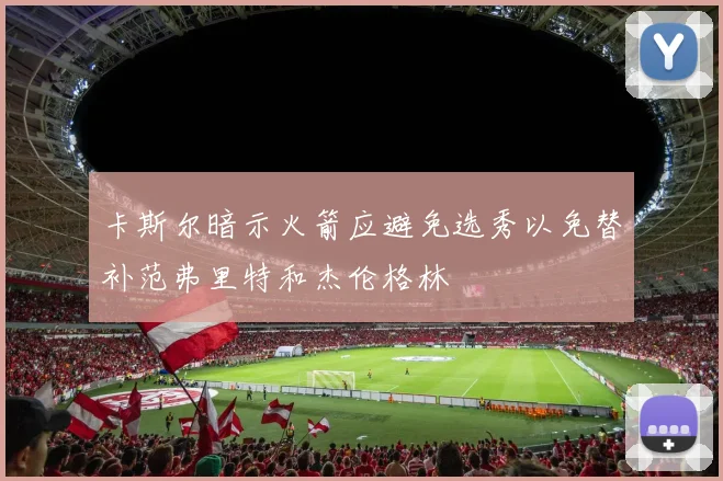 卡斯尔暗示火箭应避免选秀以免替补范弗里特和杰伦格林