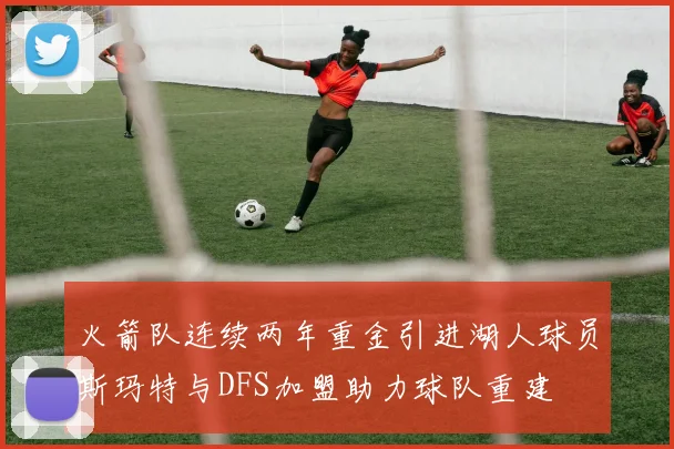 火箭队连续两年重金引进湖人球员斯玛特与DFS加盟助力球队重建