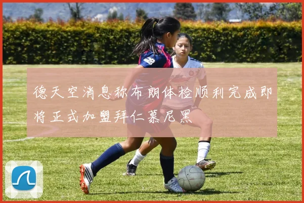 德天空消息称布朗体检顺利完成即将正式加盟拜仁慕尼黑