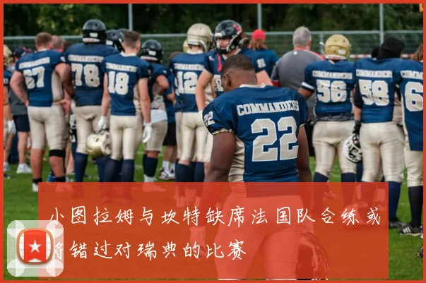 小图拉姆与坎特缺席法国队合练或将错过对瑞典的比赛